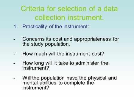 Criteria for selection of a data collection instrument. 1.Practicality of the instrument: -Concerns its cost and appropriateness for the study population.