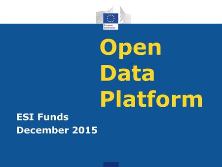 Open Data Platform ESI Funds December 2015. Open Data Platform up and running in December 2015 Data on financial allocations and selected common indicators: