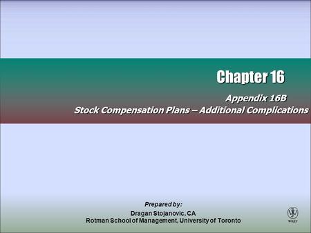 Chapter 16 Appendix 16B Chapter 16 Appendix 16B Stock Compensation Plans – Additional Complications Prepared by: Dragan Stojanovic, CA Rotman School of.