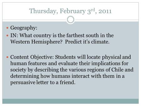 Thursday, February 3 rd, 2011 Geography: IN: What country is the farthest south in the Western Hemisphere? Predict it’s climate. Content Objective: Students.