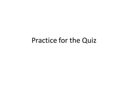 Practice for the Quiz.