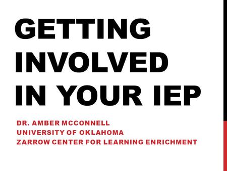 GETTING INVOLVED IN YOUR IEP DR. AMBER MCCONNELL UNIVERSITY OF OKLAHOMA ZARROW CENTER FOR LEARNING ENRICHMENT.