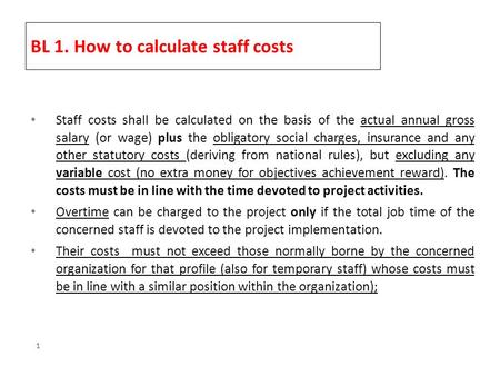 1 BL 1. How to calculate staff costs Staff costs shall be calculated on the basis of the actual annual gross salary (or wage) plus the obligatory social.