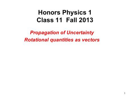 1 Honors Physics 1 Class 11 Fall 2013 Propagation of Uncertainty Rotational quantities as vectors.