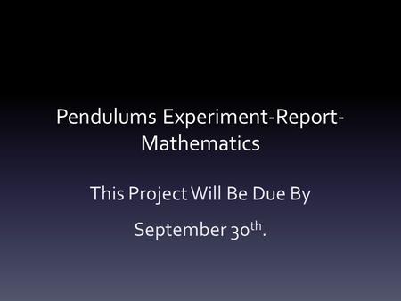 Pendulums Experiment-Report- Mathematics This Project Will Be Due By September 30 th.