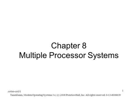 Cotter-cs431 Tanenbaum, Modern Operating Systems 3 e, (c) 2008 Prentice-Hall, Inc. All rights reserved. 0-13-6006639 1 Chapter 8 Multiple Processor Systems.