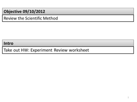 Intro Objective 09/10/2012 Review the Scientific Method Take out HW: Experiment Review worksheet 1.