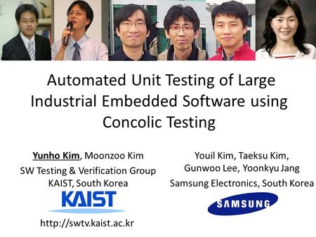 Automated Unit Testing of Large Industrial Embedded Software using Concolic Testing Yunho Kim, Moonzoo Kim SW Testing & Verification Group KAIST, South.