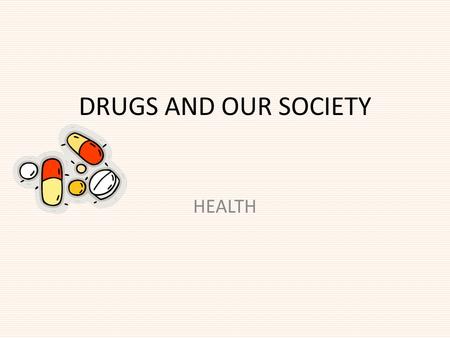 DRUGS AND OUR SOCIETY HEALTH.