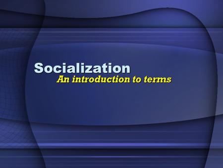 Socialization An introduction to terms. What is Socialization “the lifelong process through which we learn all the knowledge, skills, and attitudes that.