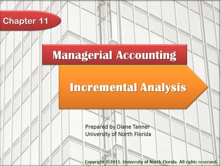 Incremental Analysis Managerial Accounting Prepared by Diane Tanner University of North Florida Chapter 11.