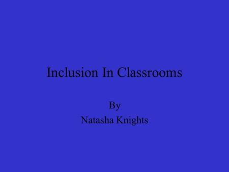 Inclusion In Classrooms By Natasha Knights. What is Inclusion Inclusion means that all students regardless of their disabilities should be included in.