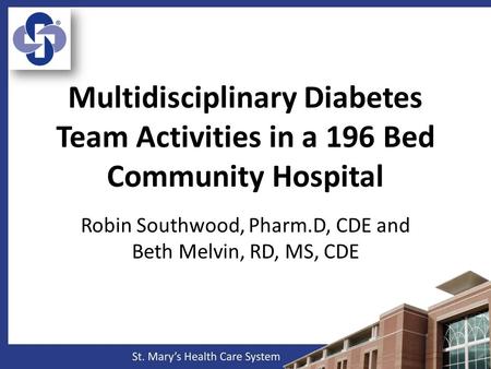 Multidisciplinary Diabetes Team Activities in a 196 Bed Community Hospital Robin Southwood, Pharm.D, CDE and Beth Melvin, RD, MS, CDE.