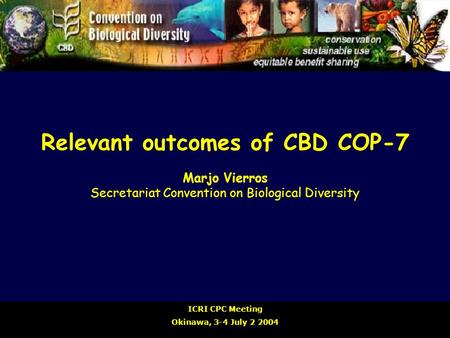 Relevant outcomes of CBD COP-7 Marjo Vierros Secretariat Convention on Biological Diversity ICRI CPC Meeting Okinawa, 3-4 July 2 2004.