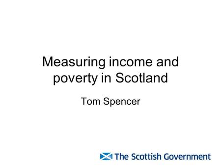 Measuring income and poverty in Scotland Tom Spencer.