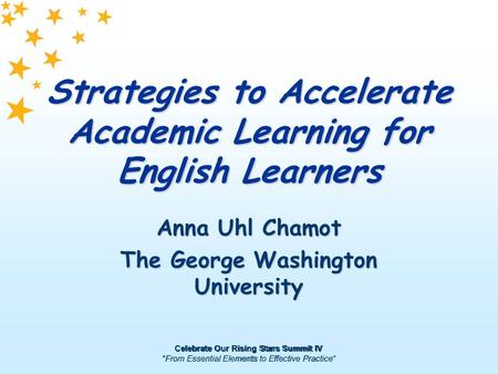 Celebrate Our Rising Stars Summit IV “From Essential Elements to Effective Practice” Strategies to Accelerate Academic Learning for English Learners Anna.