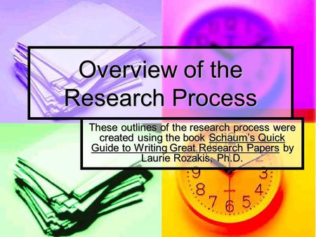 Overview of the Research Process These outlines of the research process were created using the book Schaum’s Quick Guide to Writing Great Research Papers.