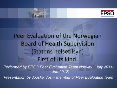 Peer Evaluation of the Norwegian Board of Health Supervision (Statens helsetilsyn) First of its kind. Performed by EPSO Peer Evaluation Team Norway (July.