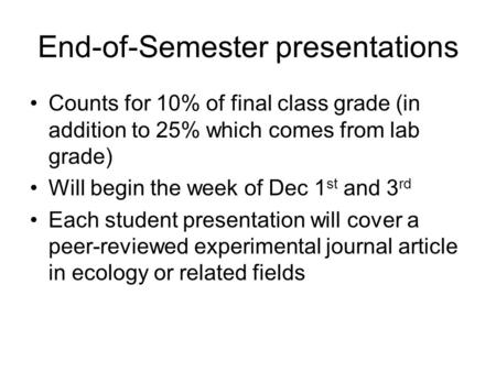 End-of-Semester presentations Counts for 10% of final class grade (in addition to 25% which comes from lab grade) Will begin the week of Dec 1 st and 3.