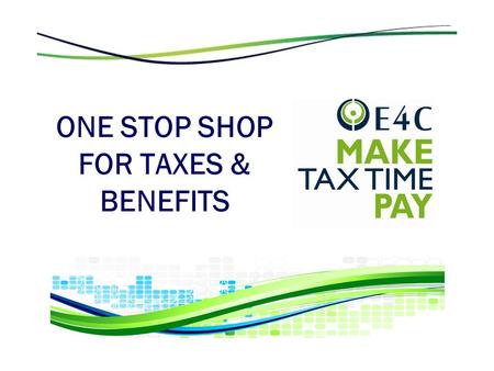 ONE STOP SHOP FOR TAXES & BENEFITS. E4C’s Make Tax Time Pay What: Free income tax preparation & help applying for government benefits & subsidies – for.