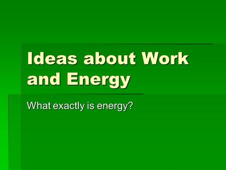 Ideas about Work and Energy What exactly is energy?