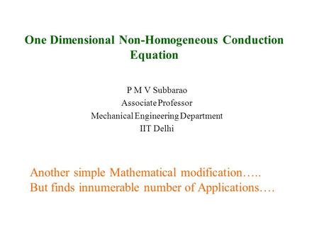 One Dimensional Non-Homogeneous Conduction Equation P M V Subbarao Associate Professor Mechanical Engineering Department IIT Delhi Another simple Mathematical.