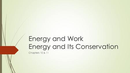 Energy and Work Energy and Its Conservation Chapters 10 & 11.