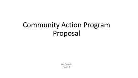 Community Action Program Proposal Ian Dossett 4/2/14.