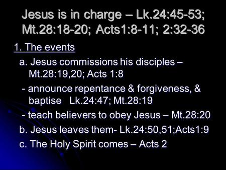 Jesus is in charge – Lk.24:45-53; Mt.28:18-20; Acts1:8-11; 2:32-36 1. The events a. Jesus commissions his disciples – Mt.28:19,20; Acts 1:8 a. Jesus commissions.