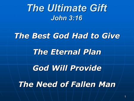 The Ultimate Gift John 3:16 The Best God Had to Give The Eternal Plan God Will Provide The Need of Fallen Man 1.