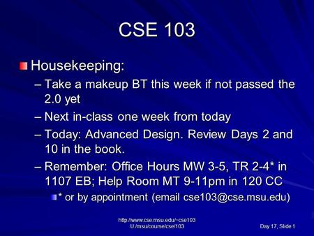 U:/msu/course/cse/103 Day 17, Slide 1 CSE 103 Housekeeping: –Take a makeup BT this week if not passed the 2.0 yet –Next.