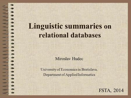 Linguistic summaries on relational databases Miroslav Hudec University of Economics in Bratislava, Department of Applied Informatics FSTA, 2014.