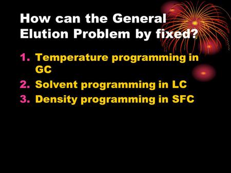 How can the General Elution Problem by fixed? 1.Temperature programming in GC 2.Solvent programming in LC 3.Density programming in SFC.