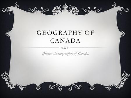 GEOGRAPHY OF CANADA Discover the many regions of Canada.