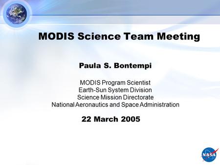 MODIS Science Team Meeting Paula S. Bontempi MODIS Program Scientist Earth-Sun System Division Science Mission Directorate National Aeronautics and Space.