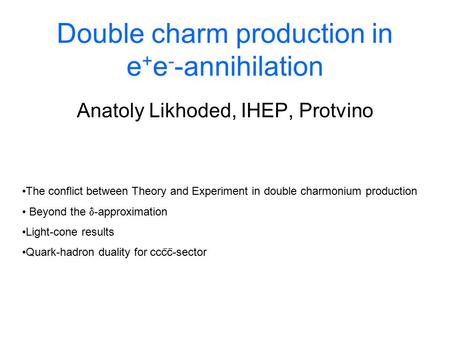 Double charm production in e + e - -annihilation Anatoly Likhoded, IHEP, Protvino The conflict between Theory and Experiment in double charmonium production.