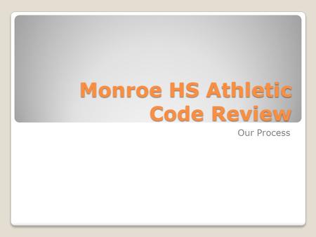 Monroe HS Athletic Code Review Our Process. Clarify the purpose, goals, and objectives Openness and transparency are important for us Start with the School.