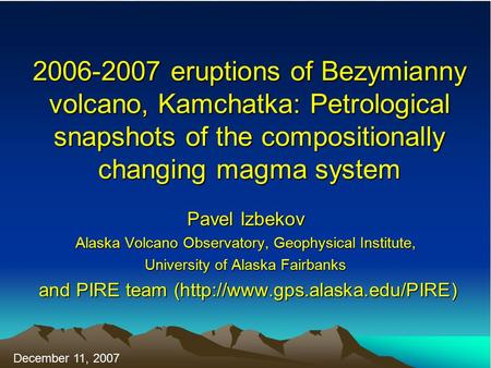 2006-2007 eruptions of Bezymianny volcano, Kamchatka: Petrological snapshots of the compositionally changing magma system Pavel Izbekov Alaska Volcano.