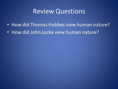 Review Questions How did Thomas Hobbes view human nature? How did John Locke view human nature?