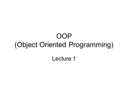 OOP (Object Oriented Programming) Lecture 1. Why a new paradigm is needed? Complexity Five attributes of complex systems –Frequently, complexity takes.