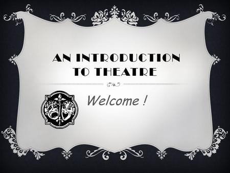 AN INTRODUCTION TO THEATRE Welcome !. WHAT’S UP WITH SPELLING? Theatre vs. Theater – which is right? They both are! Historically, “theatre” has always.