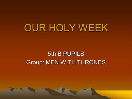 OUR HOLY WEEK 5th B PUPILS Group: MEN WITH THRONES.