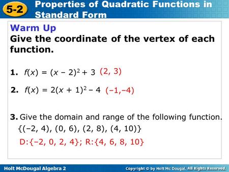 Holt McDougal Algebra 2 5-2 Properties of Quadratic Functions in Standard Form Warm Up Give the coordinate of the vertex of each function. 2. f(x) = 2(x.