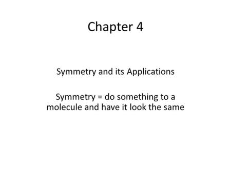 Chapter 4 Symmetry and its Applications Symmetry = do something to a molecule and have it look the same.