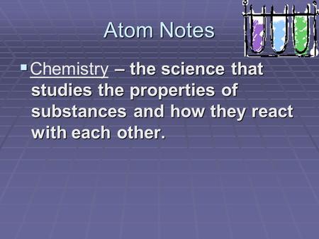 Atom Notes  – the science that studies the properties of substances and how they react with each other. Chemistry.