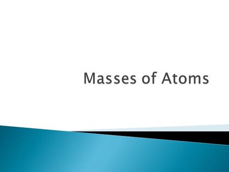  Nucleus contains most of the mass of the atom ◦ Protons and neutrons are far more massive than electrons ◦ Mass of a proton or neutron is approximately.