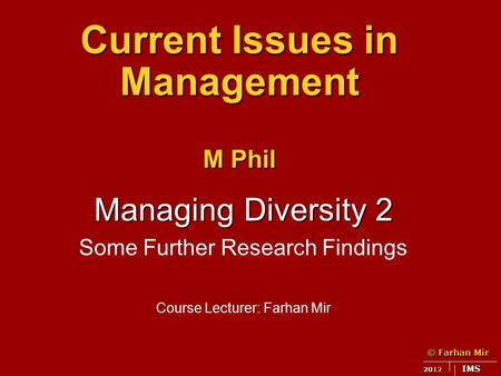 © Farhan Mir 2012 IMS Current Issues in Management M Phil Managing Diversity 2 Some Further Research Findings Course Lecturer: Farhan Mir.