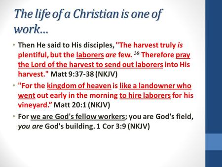 The life of a Christian is one of work… Then He said to His disciples, The harvest truly is plentiful, but the laborers are few. 38 Therefore pray the.