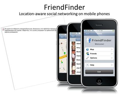 FriendFinder Location-aware social networking on mobile phones.