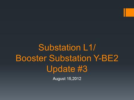 Substation L1/ Booster Substation Y-BE2 Update #3 August 15,2012.